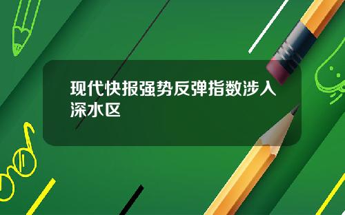 现代快报强势反弹指数涉入深水区