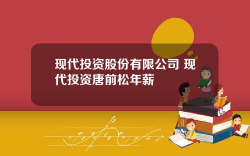 现代投资股份有限公司 现代投资唐前松年薪