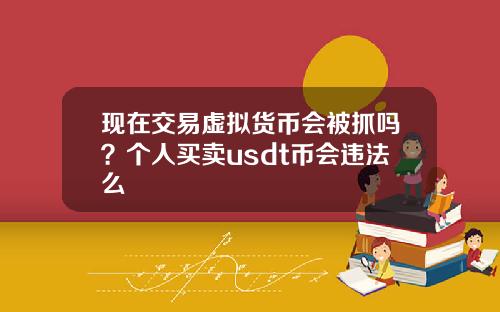 现在交易虚拟货币会被抓吗？个人买卖usdt币会违法么