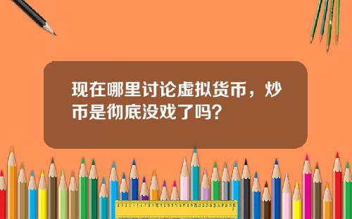 现在哪里讨论虚拟货币，炒币是彻底没戏了吗？