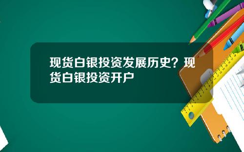 现货白银投资发展历史？现货白银投资开户