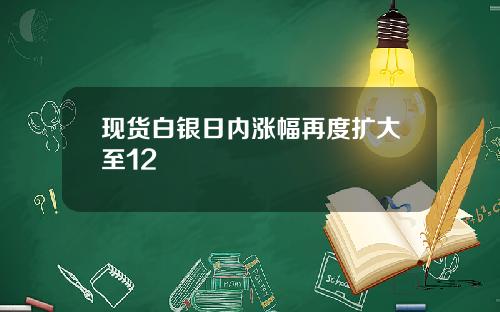 现货白银日内涨幅再度扩大至12
