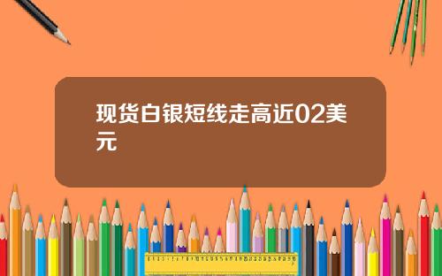 现货白银短线走高近02美元