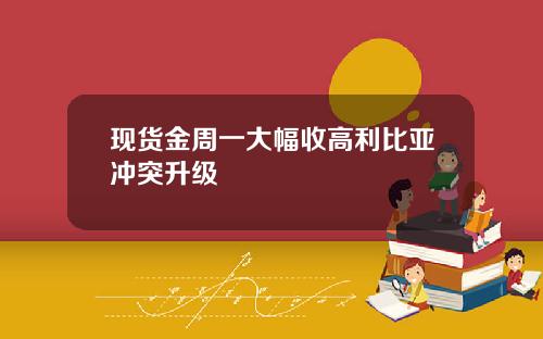 现货金周一大幅收高利比亚冲突升级