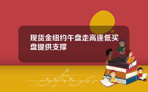 现货金纽约午盘走高逢低买盘提供支撑