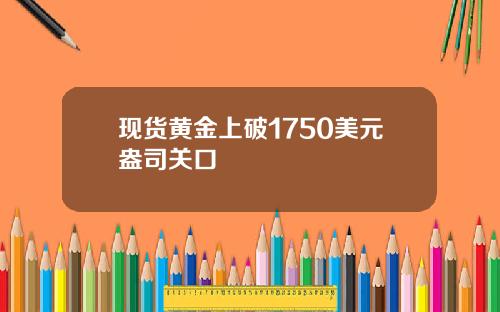 现货黄金上破1750美元盎司关口