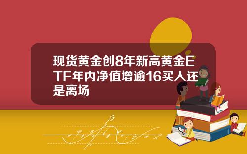 现货黄金创8年新高黄金ETF年内净值增逾16买入还是离场