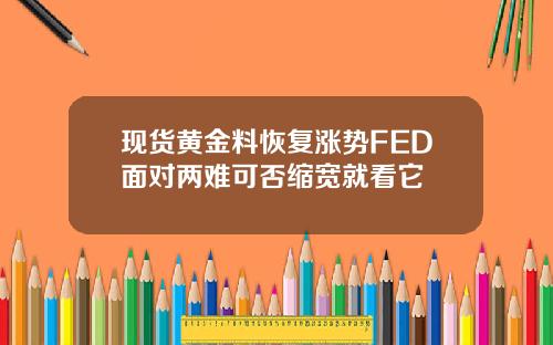 现货黄金料恢复涨势FED面对两难可否缩宽就看它