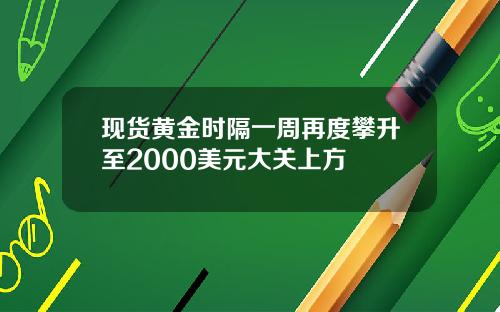 现货黄金时隔一周再度攀升至2000美元大关上方