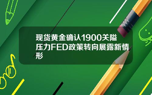 现货黄金确认1900关隘压力FED政策转向展露新情形