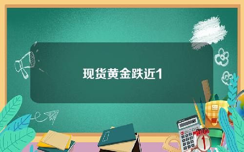 现货黄金跌近1