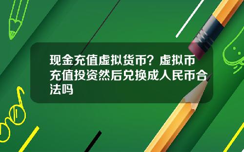 现金充值虚拟货币？虚拟币充值投资然后兑换成人民币合法吗