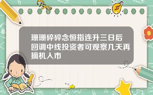 珊珊碎碎念恒指连升三日后回调中线投资者可观察几天再摘机入市