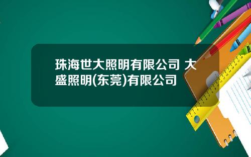珠海世大照明有限公司 大盛照明(东莞)有限公司
