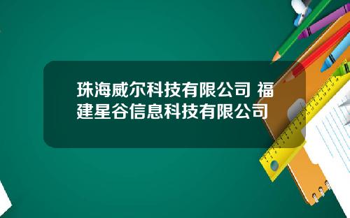 珠海威尔科技有限公司 福建星谷信息科技有限公司