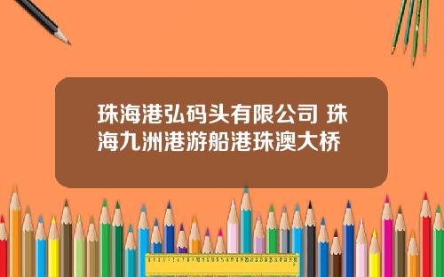 珠海港弘码头有限公司 珠海九洲港游船港珠澳大桥