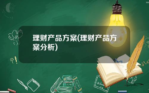 理财产品方案(理财产品方案分析)