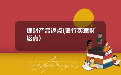 理财产品返点(银行买理财返点)