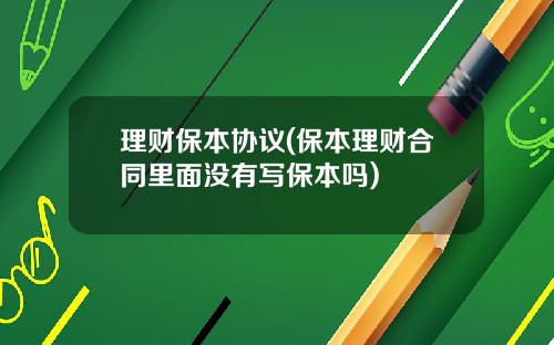 理财保本协议(保本理财合同里面没有写保本吗)