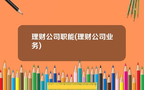 理财公司职能(理财公司业务)