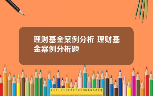 理财基金案例分析 理财基金案例分析题