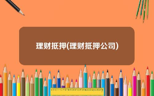 理财抵押(理财抵押公司)