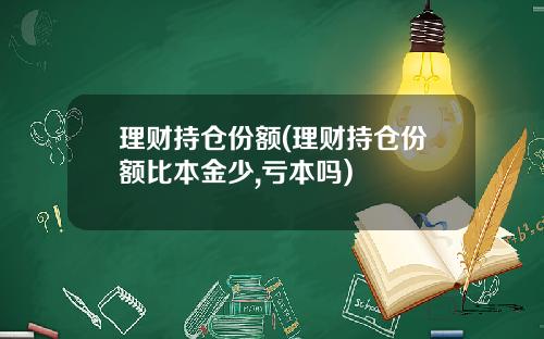 理财持仓份额(理财持仓份额比本金少,亏本吗)
