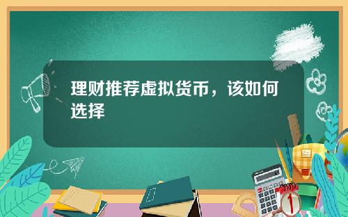理财推荐虚拟货币，该如何选择