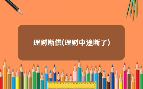 理财断供(理财中途断了)