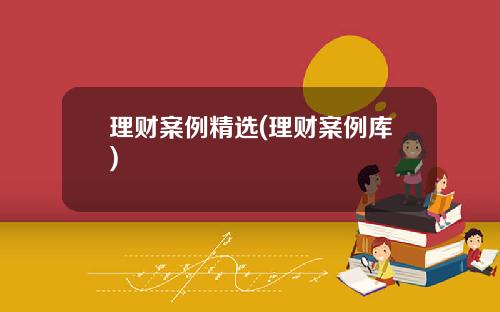 理财案例精选(理财案例库)