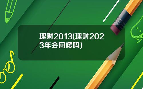 理财2013(理财2023年会回暖吗)