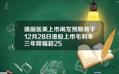 瑞丽医美上市阐发预期将于12月28日港股上市毛利率三年降幅超25