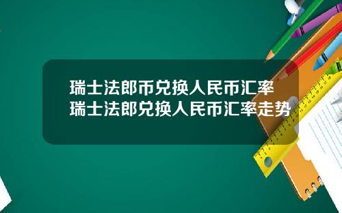 瑞士法郎币兑换人民币汇率瑞士法郎兑换人民币汇率走势