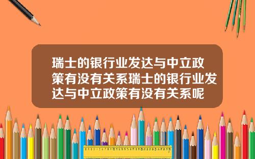 瑞士的银行业发达与中立政策有没有关系瑞士的银行业发达与中立政策有没有关系呢