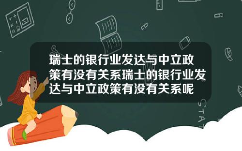 瑞士的银行业发达与中立政策有没有关系瑞士的银行业发达与中立政策有没有关系呢