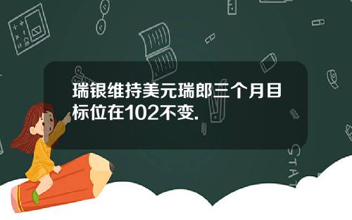瑞银维持美元瑞郎三个月目标位在102不变.
