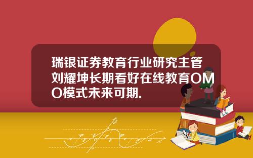 瑞银证券教育行业研究主管刘耀坤长期看好在线教育OMO模式未来可期.
