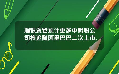 瑞银资管预计更多中概股公司将追随阿里巴巴二次上市.