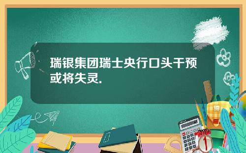 瑞银集团瑞士央行口头干预或将失灵.