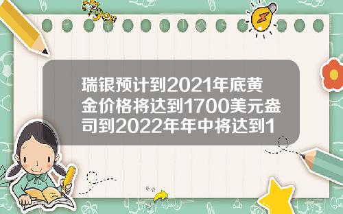 瑞银预计到2021年底黄金价格将达到1700美元盎司到2022年年中将达到1600美元盎司.
