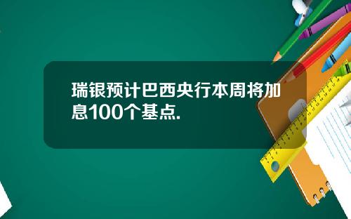 瑞银预计巴西央行本周将加息100个基点.