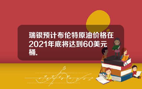 瑞银预计布伦特原油价格在2021年底将达到60美元桶.