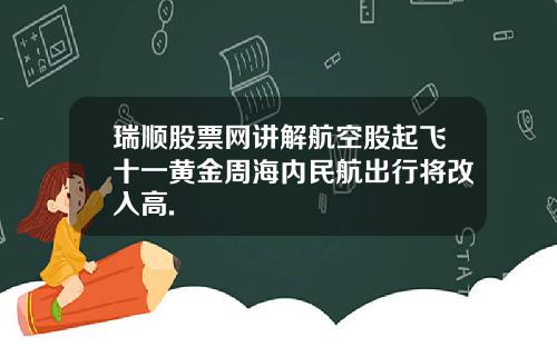 瑞顺股票网讲解航空股起飞十一黄金周海内民航出行将改入高.