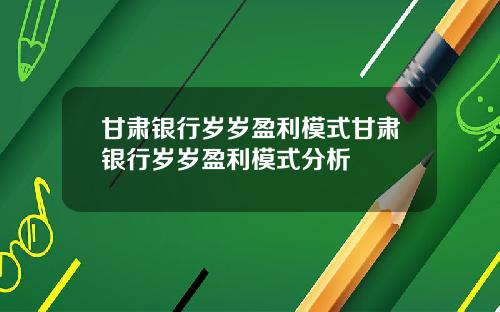 甘肃银行岁岁盈利模式甘肃银行岁岁盈利模式分析