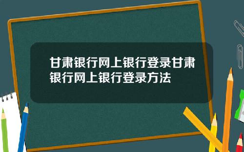 甘肃银行网上银行登录甘肃银行网上银行登录方法