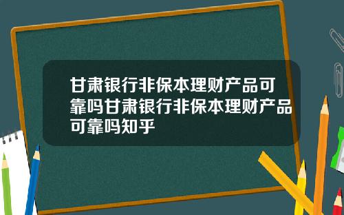 甘肃银行非保本理财产品可靠吗甘肃银行非保本理财产品可靠吗知乎