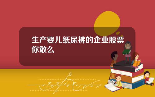 生产婴儿纸尿裤的企业股票你敢么