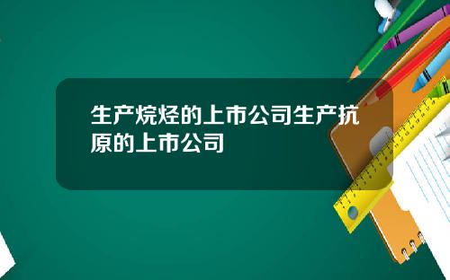 生产烷烃的上市公司生产抗原的上市公司