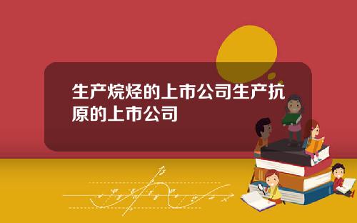 生产烷烃的上市公司生产抗原的上市公司