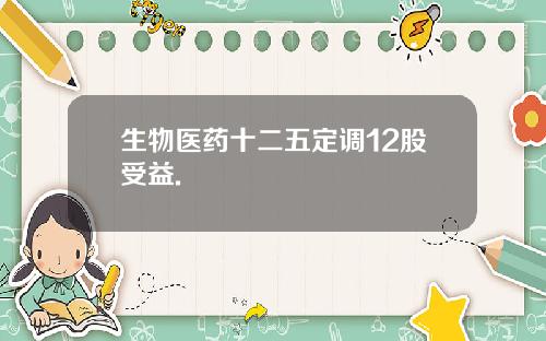 生物医药十二五定调12股受益.